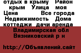 отдых в крыму › Район ­ крым › Улица ­ моя › Цена ­ 1 200 - Все города Недвижимость » Дома, коттеджи, дачи аренда   . Владимирская обл.,Вязниковский р-н